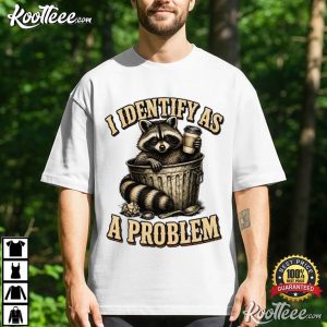 Trash Panda I Identify As A Problem Raccoon Humor T Shirt (1)