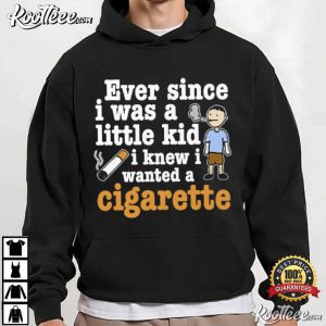 Ever Since I Was A Little Kid I Knew I Wanted A Cigarette T-Shirt Ever Since I Was A Little Kid I Knew I Wanted A Cigarette T Shirt (1)