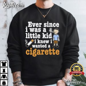 Ever Since I Was A Little Kid I Knew I Wanted A Cigarette T-Shirt Ever Since I Was A Little Kid I Knew I Wanted A Cigarette T Shirt (2)