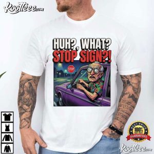 Huh What Stop Sign Funny Old Man Driving Grandpa Humor T Shirt (4)