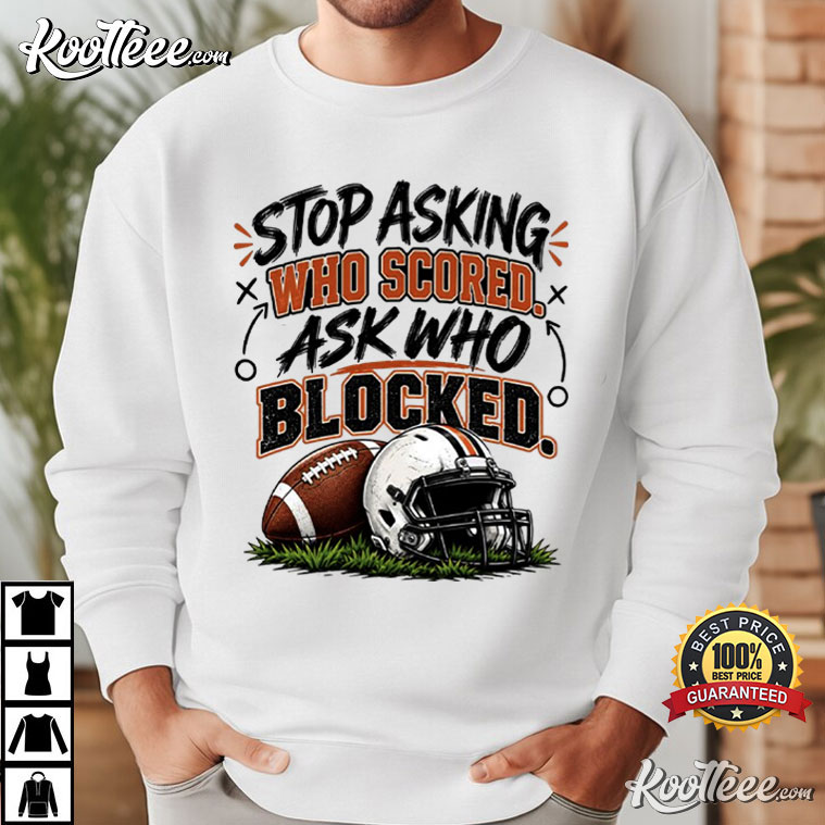 Stop Asking Who Scored Ask Who Blocked Funny Football T-Shirt Stop Asking Who Scored Ask Who Blocked Funny Football T-Shirt