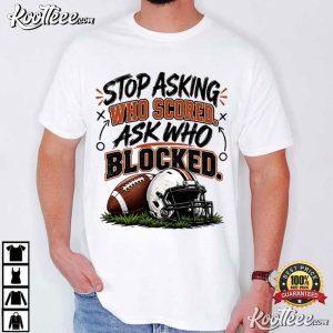 Stop Asking Who Scored Ask Who Blocked Funny Football T Shirt (1)