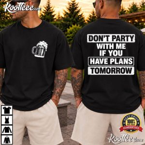 Beer Lovers Don't Party With Me If You Have Plans Tomorrow Funny T Shirt (1)