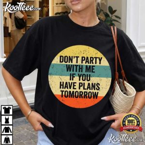 Don't Party With Me If You Have Plans Tomorrow Sarcastic Quote T Shirt (1)
