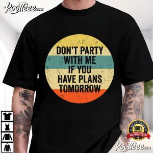 Don't Party With Me If You Have Plans Tomorrow Sarcastic Quote T-Shirt Don't Party With Me If You Have Plans Tomorrow Sarcastic Quote T Shirt (2)