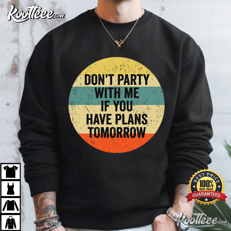 Don't Party With Me If You Have Plans Tomorrow Sarcastic Quote T-Shirt Don't Party With Me If You Have Plans Tomorrow Sarcastic Quote T-Shirt