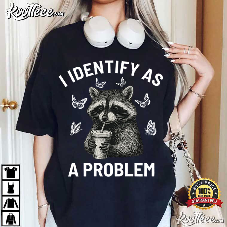 Raccoon I Identify As A Problem Funny Sarcastic Trash Panda T-Shirt Raccoon I Identify As A Problem Funny Sarcastic Trash Panda T-Shirt