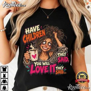 Have Children You Will Love It Funny Mom Coffee T-Shirt Have Children You Will Love It Funny Mom Coffee T Shirt (4)