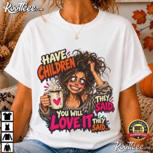 Have Children You Will Love It Funny Mom Coffee T Shirt (1)