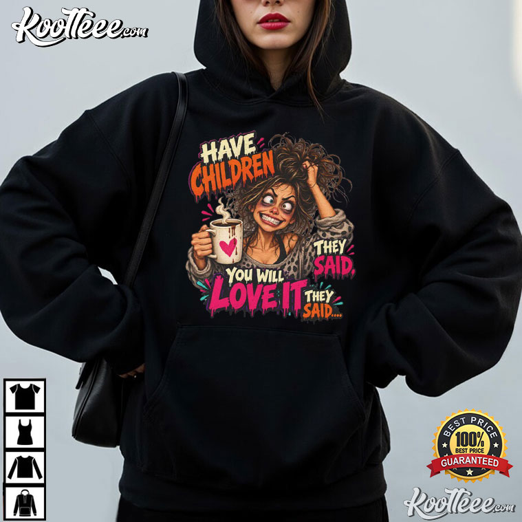 Have Children You Will Love It Funny Mom Coffee T-Shirt Have Children You Will Love It Funny Mom Coffee T-Shirt