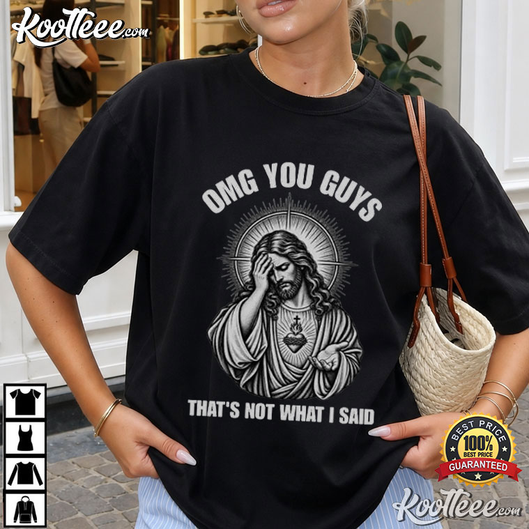 Jesus Humor OMG You Guys That's Not What I Said Christian T-Shirt Jesus Humor OMG You Guys That's Not What I Said Christian T-Shirt
