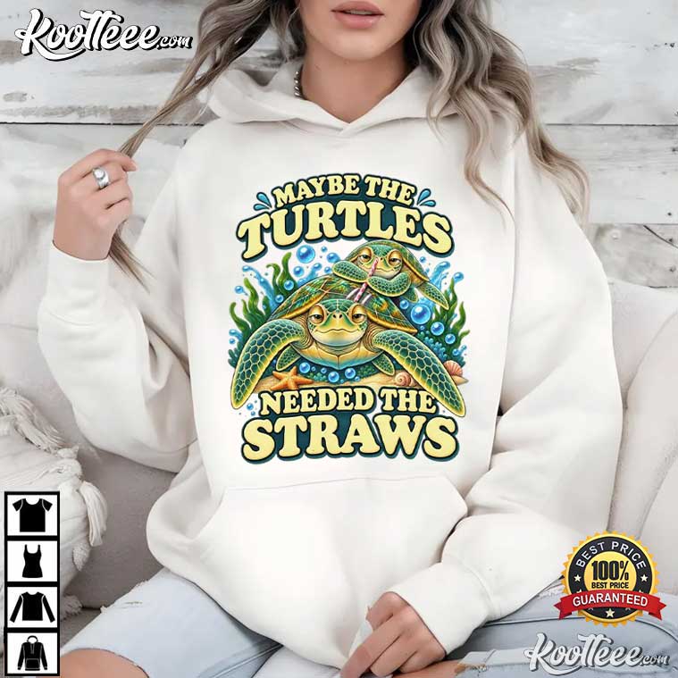 Sarcastic Turtle Maybe The Turtles Needed The Straws Funny T-Shirt Sarcastic Turtle Maybe The Turtles Needed The Straws Funny T-Shirt