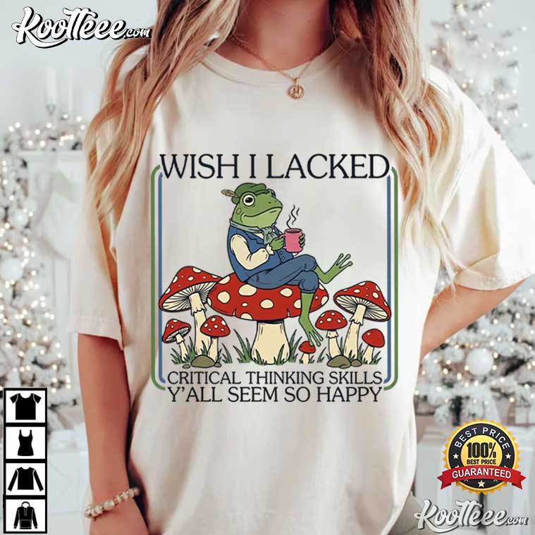 Frog Sarcastic Quote Wish I Lacked Critical Thinking Skills T-Shirt Frog Sarcastic Quote Wish I Lacked Critical Thinking Skills T-Shirt