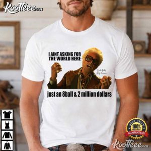 Baby Billy I Aint Asking For The World Here Just An 8 Ball And 2 Million Dollars T Shirt (2)