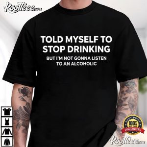 Drinking Told Myself To Stop Drinking Funny Alcohol Quote T Shirt (1)