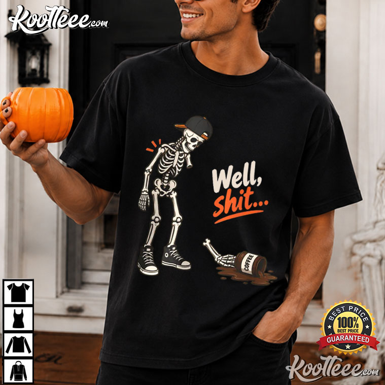 Well Shit Skeleton Funny Coffee Sarcastic Dark Humor T-Shirt Well Shit Skeleton Funny Coffee Sarcastic Dark Humor T-Shirt