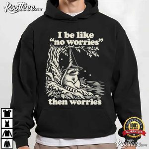 I Be Like No Worries Then Worries Funny Raccoon T-Shirt I Be Like No Worries Then Worries Funny Raccoon T Shirt (4)