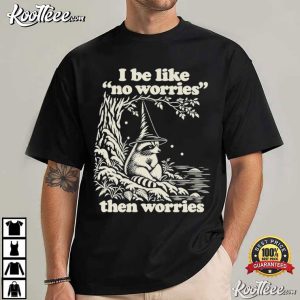 I Be Like No Worries Then Worries Funny Raccoon T Shirt (1)