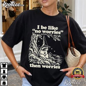 I Be Like No Worries Then Worries Funny Raccoon T-Shirt I Be Like No Worries Then Worries Funny Raccoon T Shirt (2)