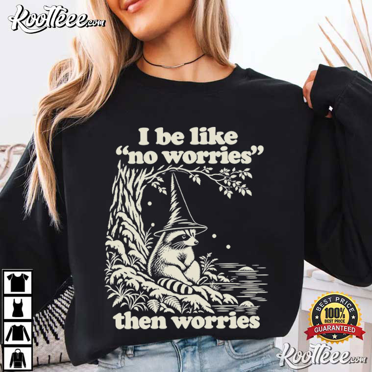 I Be Like No Worries Then Worries Funny Raccoon T-Shirt I Be Like No Worries Then Worries Funny Raccoon T-Shirt