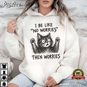 Cat Lover I Be Like No Worries Then Worries Funny Meme T-Shirt Cat Lover I Be Like No Worries Then Worries Funny Meme T Shirt (4)