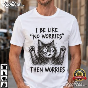 Cat Lover I Be Like No Worries Then Worries Funny Meme T Shirt (1)