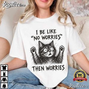Cat Lover I Be Like No Worries Then Worries Funny Meme T-Shirt Cat Lover I Be Like No Worries Then Worries Funny Meme T Shirt (3)