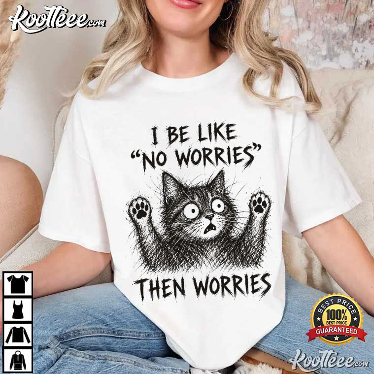 Cat Lover I Be Like No Worries Then Worries Funny Meme T-Shirt Cat Lover I Be Like No Worries Then Worries Funny Meme T-Shirt