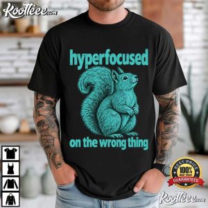 Hyperfocused On The Wrong Thing Funny Squirrel ADHD Humor T Shirt (1)