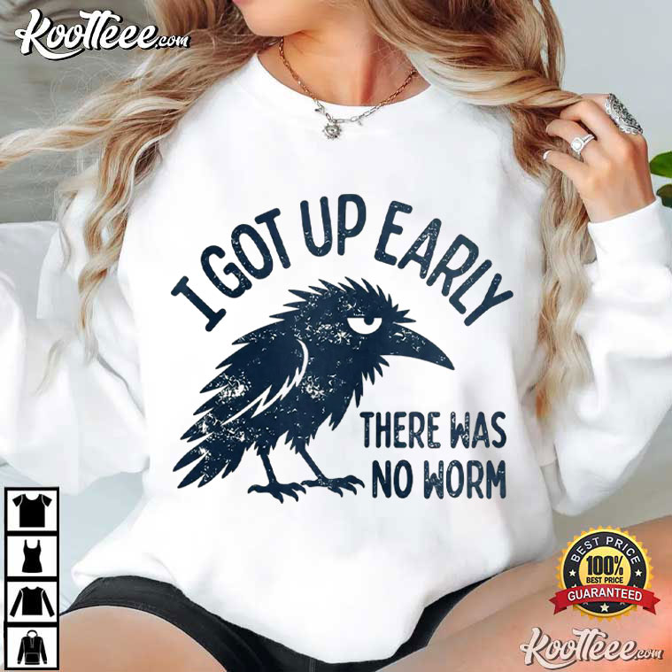 Early Bird I Got Up Early There Was No Worm Raven Sarcastic T-Shirt Early Bird I Got Up Early There Was No Worm Raven Sarcastic T-Shirt