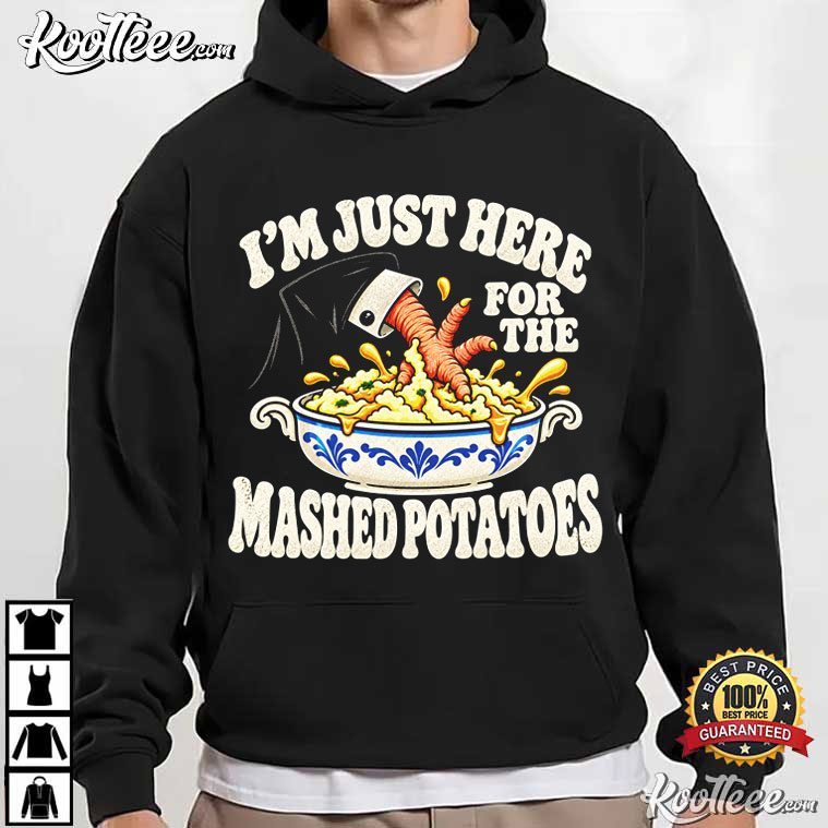 Im Just Here For The Mashed Potatoes Funny Thanksgiving Dinner T-Shirt Im Just Here For The Mashed Potatoes Funny Thanksgiving Dinner T-Shirt