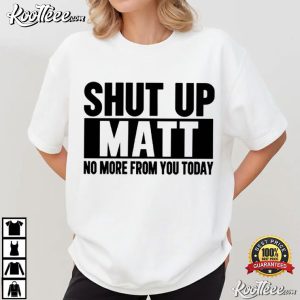 Shut Up Matt No More From You Today Funny Sarcastic Meme T Shirt (4)
