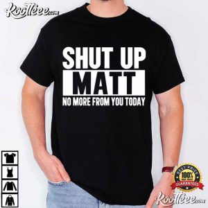 Shut Up Matt No More From You Today Funny Sarcastic Meme T-Shirt Shut Up Matt No More From You Today Funny Sarcastic Meme T Shirt (1)