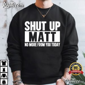 Shut Up Matt No More From You Today Funny Sarcastic Meme T-Shirt Shut Up Matt No More From You Today Funny Sarcastic Meme T Shirt (2)