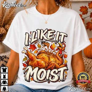 I Like It Moist Funny Thanksgiving Turkey T Shirt (1)
