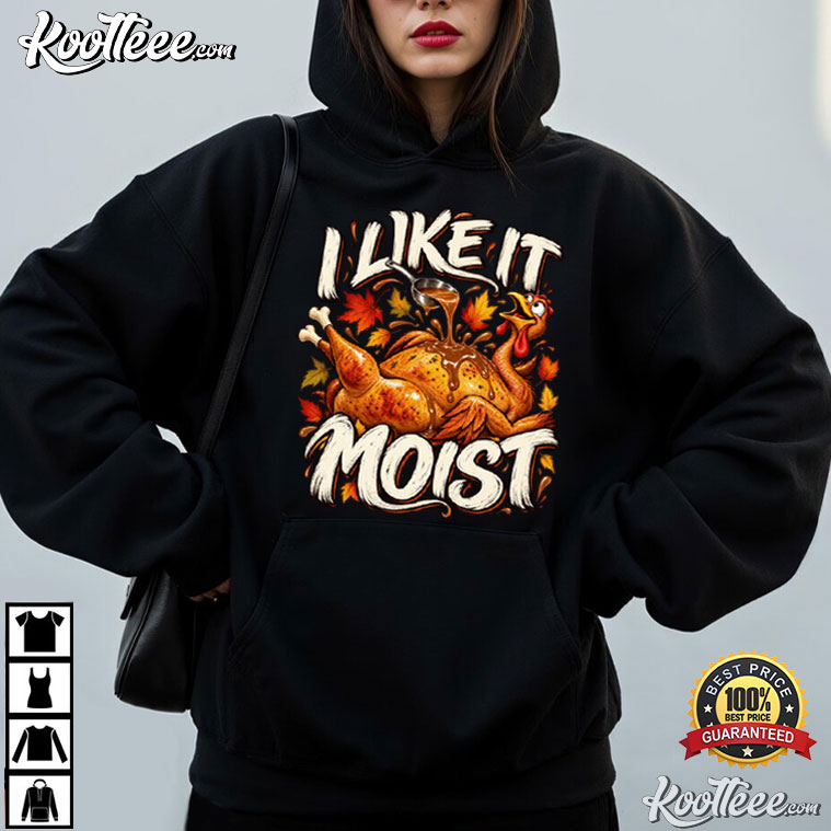 I Like It Moist Funny Thanksgiving Turkey T-Shirt I Like It Moist Funny Thanksgiving Turkey T-Shirt