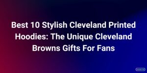 Best 10 Stylish Cleveland Printed Hoodies The Unique Cleveland Browns Gifts For Fans