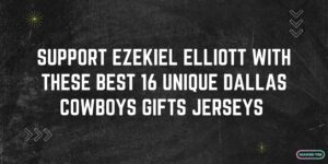 Support Ezekiel Elliott With These Best 16 Unique Dallas Cowboys Gifts Jerseys