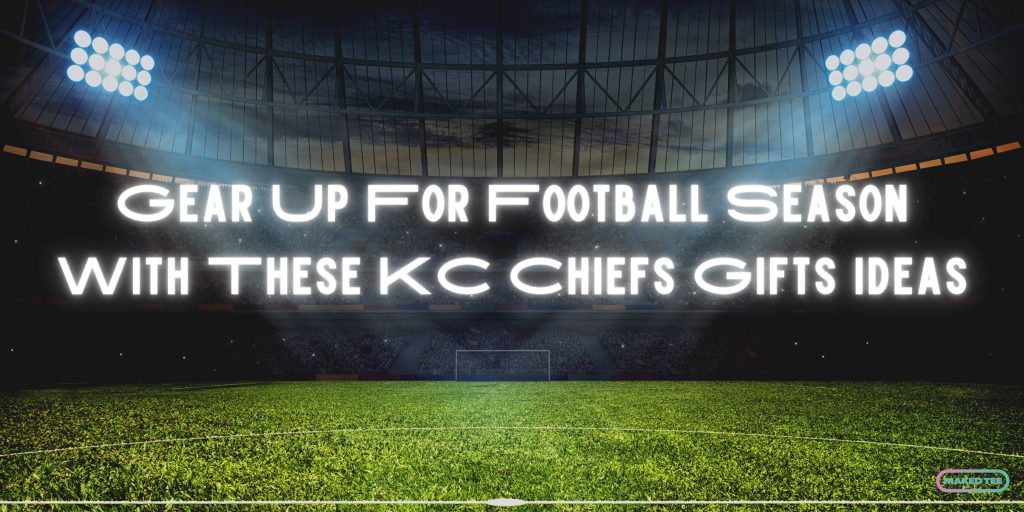 Gear Up For Football Season With These KC Chiefs Gifts Ideas