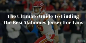 The Ultimate Guide To Finding The Best Mahomes Jersey For Fans