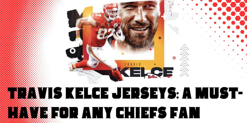 Travis Kelce Jerseys A Must Have for Any Chiefs Fan