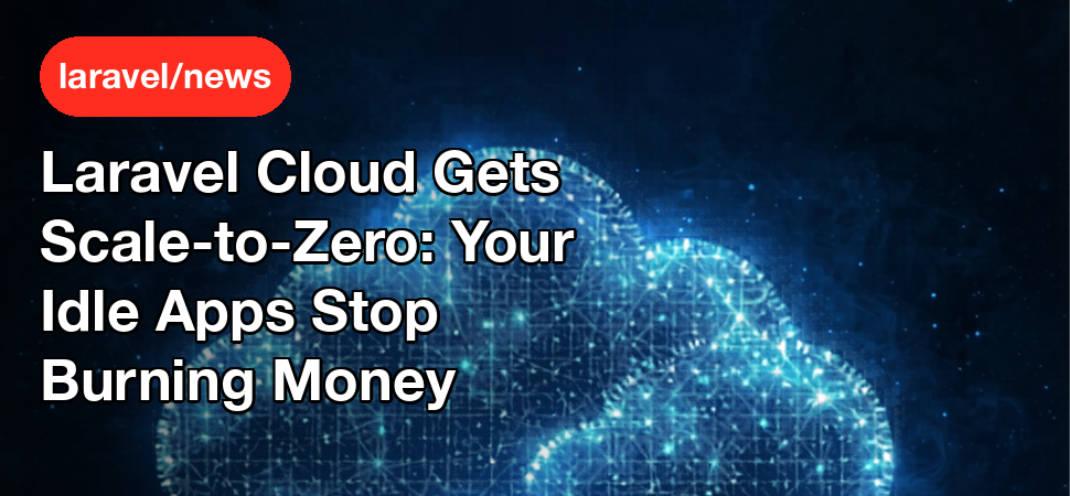 Laravel Cloud Gets Scale-to-Zero: Your Idle Apps Stop Burning Money