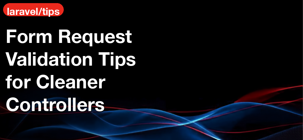Form Request Validation Tips for Cleaner Controllers