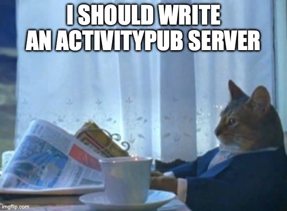 The "I should buy a boat" cat Meme, captioned "I should write an ActivityPub Server"