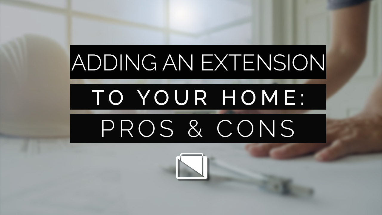 Adding An Extension To Your Home: Pros & Cons