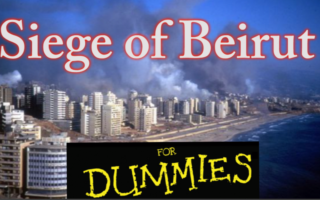 Israel’s Siege of Beirut Explained for Dummies