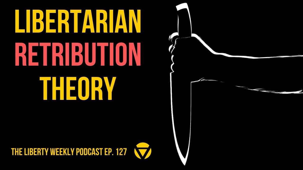 Libertarian Retribution Theory Ep. 127