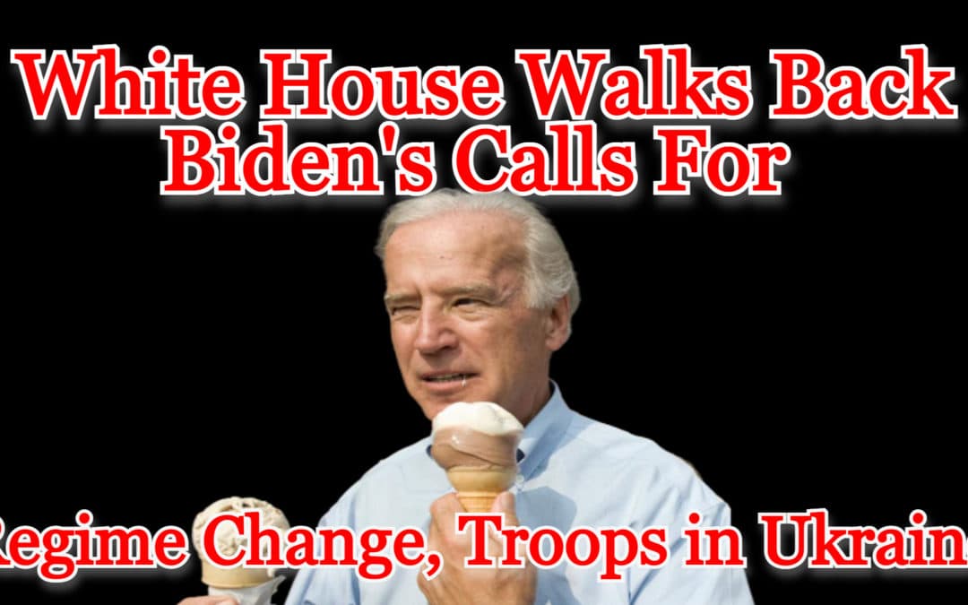 COI #254: White House Walks Back Biden’s Call for Regime Change, Troops in Ukraine