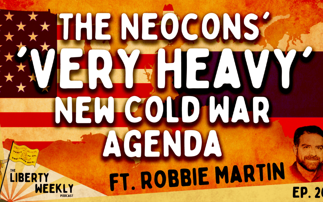 The Neocons’ ‘Very Heavy’ New Cold War Agenda ft. Robbie Martin Ep. 207