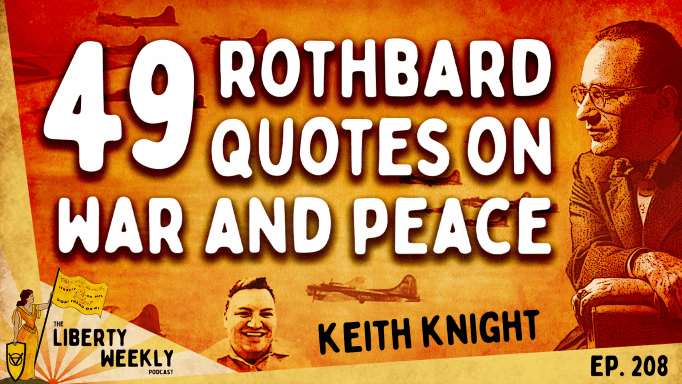 49 Rothbard Quotes on War and Peace Ft. Keith Knight Ep. 208